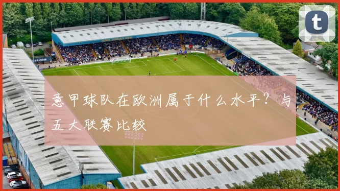 意甲球队在欧洲属于什么水平？与五大联赛比较
