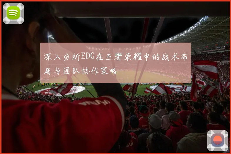 深入分析EDG在王者荣耀中的战术布局与团队协作策略