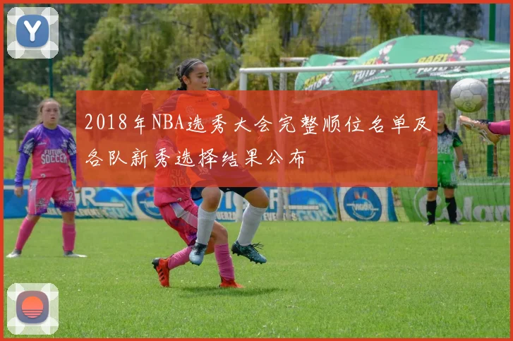 2018年NBA选秀大会完整顺位名单及各队新秀选择结果公布