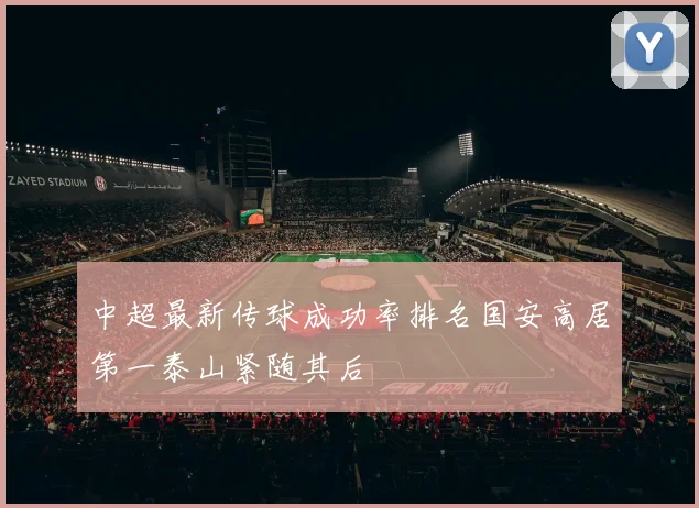 中超最新传球成功率排名国安高居第一泰山紧随其后