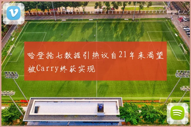 哈登抢七数据引热议自21年来渴望被Carry终获实现