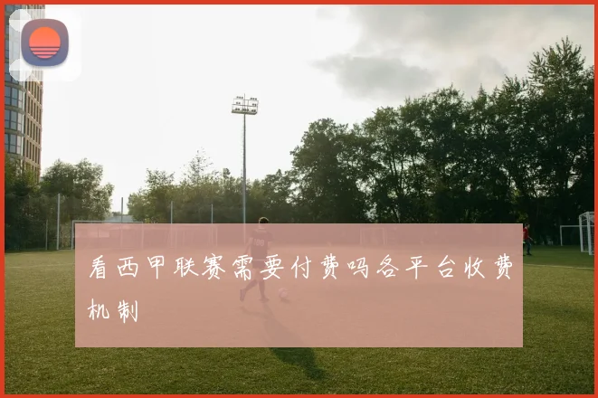 看西甲联赛需要付费吗各平台收费机制
