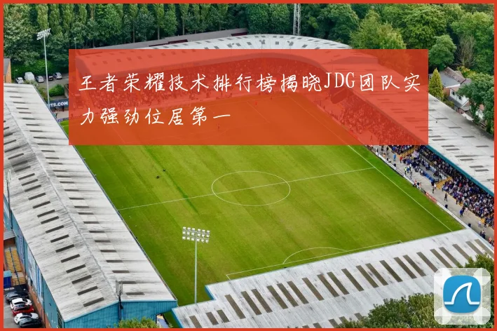 王者荣耀技术排行榜揭晓JDG团队实力强劲位居第一
